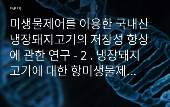 미생물제어를 이용한 국내산 냉장돼지고기의 저장성 향상에 관한 연구 - 2 . 냉장돼지고기에 대한 항미생물제제의 미생물 감소 효과조사 -