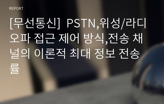 [무선통신]  PSTN,위성/라디오파 접근 제어 방식,전송 채널의 이론적 최대 정보 전송률