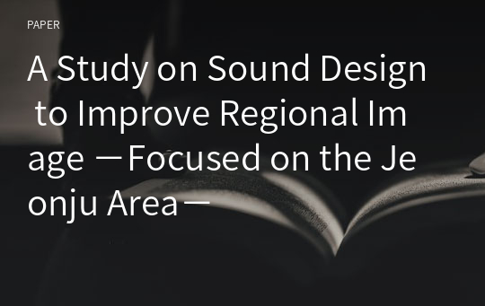 A Study on Sound Design to Improve Regional Image －Focused on the Jeonju Area－