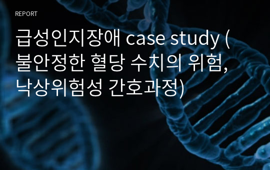 급성인지장애 case study (불안정한 혈당 수치의 위험, 낙상위험성 간호과정)