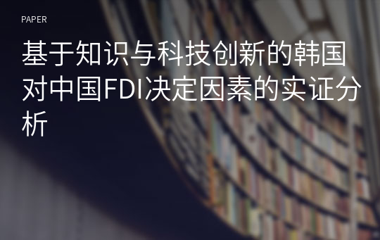 基于知识与科技创新的韩国 对中国FDI决定因素的实证分析