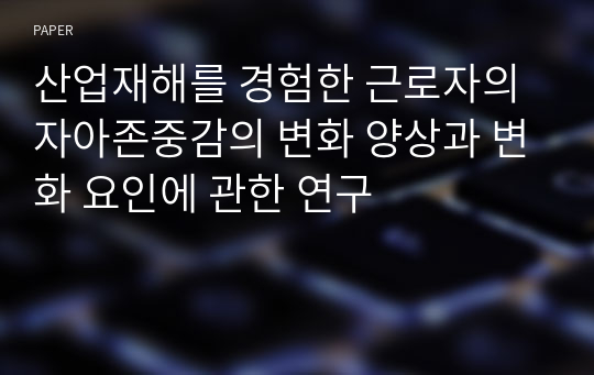 산업재해를 경험한 근로자의 자아존중감의 변화 양상과 변화 요인에 관한 연구