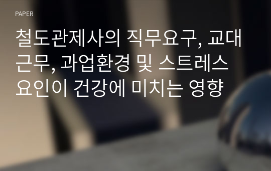 철도관제사의 직무요구, 교대근무, 과업환경 및 스트레스 요인이 건강에 미치는 영향