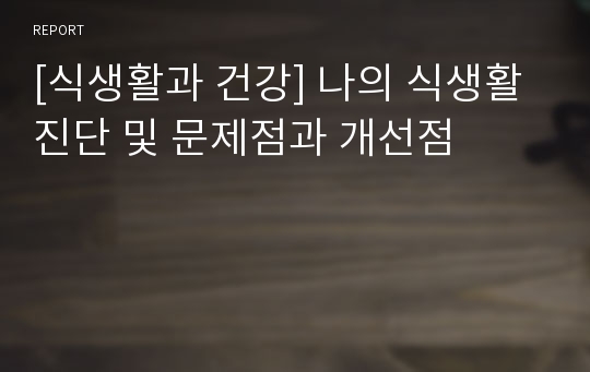 [식생활과 건강] 나의 식생활 진단 및 문제점과 개선점