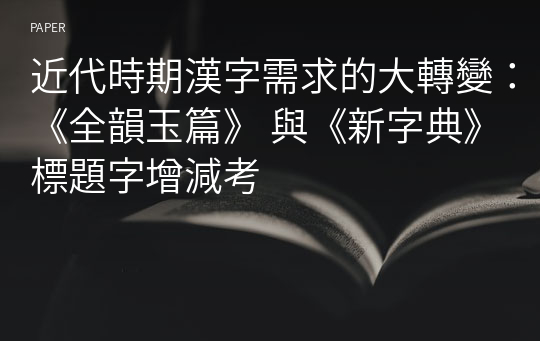 近代時期漢字需求的大轉變：《全韻玉篇》 與《新字典》標題字增減考