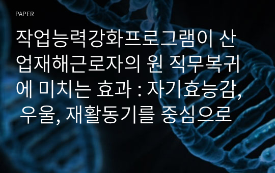 작업능력강화프로그램이 산업재해근로자의 원 직무복귀에 미치는 효과 : 자기효능감, 우울, 재활동기를 중심으로