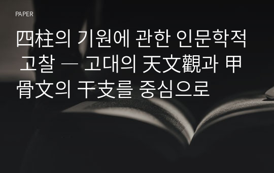 四柱의 기원에 관한 인문학적 고찰 ― 고대의 天文觀과 甲骨文의 干支를 중심으로