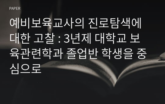 예비보육교사의 진로탐색에 대한 고찰 : 3년제 대학교 보육관련학과 졸업반 학생을 중심으로