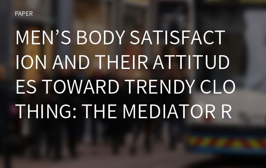 MEN’S BODY SATISFACTION AND THEIR ATTITUDES TOWARD TRENDY CLOTHING: THE MEDIATOR ROLE OF FASHION INVOLVEMENT
