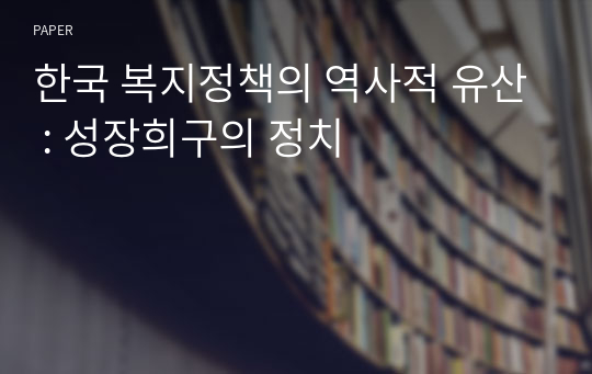 한국 복지정책의 역사적 유산 : 성장희구의 정치