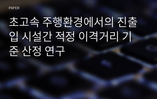 초고속 주행환경에서의 진출입 시설간 적정 이격거리 기준 산정 연구