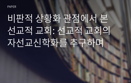 비판적 상황화 관점에서 본 선교적 교회: 선교적 교회의 자선교신학화를 추구하며