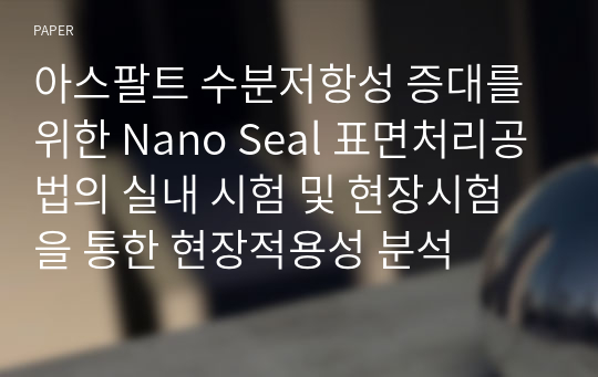 아스팔트 수분저항성 증대를 위한 Nano Seal 표면처리공법의 실내 시험 및 현장시험을 통한 현장적용성 분석
