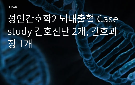 성인간호학2 뇌내출혈 Case study 간호진단 2개, 간호과정 1개