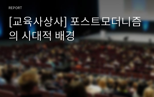 [교육사상사] 포스트모더니즘의 시대적 배경