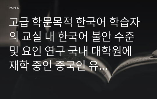 고급 학문목적 한국어 학습자의 교실 내 한국어 불안 수준 및 요인 연구 국내 대학원에 재학 중인 중국인 유학생을 대상으로