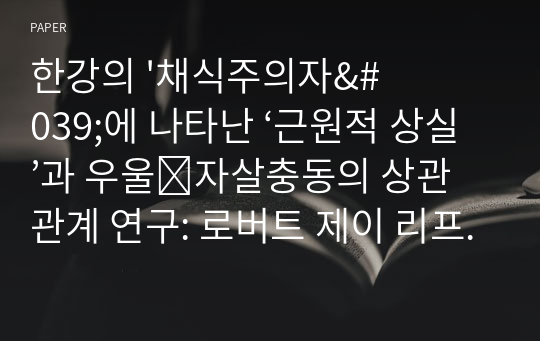 한강의 &#039;채식주의자&#039;에 나타난 ‘근원적 상실’과 우울․자살충동의 상관관계 연구: 로버트 제이 리프톤의 ‘형성화’ 개념을 중심으로