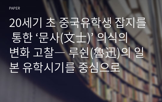 20세기 초 중국유학생 잡지를 통한 ‘문사(文士)’ 의식의 변화 고찰― 루쉰(魯迅)의 일본 유학시기를 중심으로