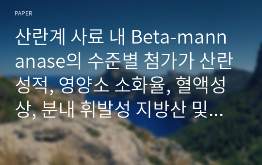 산란계 사료 내 Beta-mannanase의 수준별 첨가가 산란성적, 영양소 소화율, 혈액성상, 분내 휘발성 지방산 및 암모니아태 질소 농도에 미치는 영향