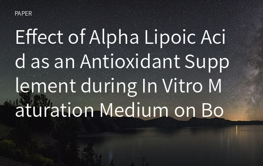 Effect of Alpha Lipoic Acid as an Antioxidant Supplement during In Vitro Maturation Medium on Bovine Embryonic Development