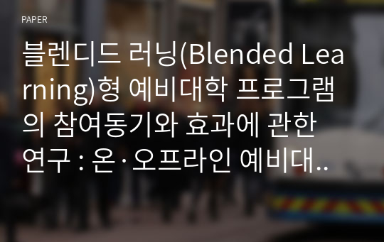 블렌디드 러닝(Blended Learning)형 예비대학 프로그램의 참여동기와 효과에 관한 연구 : 온·오프라인 예비대학 만족도, 전공·교양 블렌디드 러닝 수강의도를 중심으로