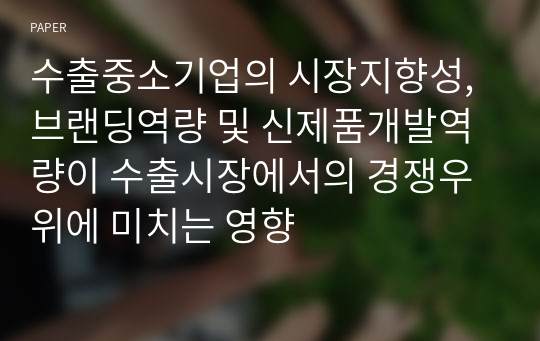 수출중소기업의 시장지향성, 브랜딩역량 및 신제품개발역량이 수출시장에서의 경쟁우위에 미치는 영향