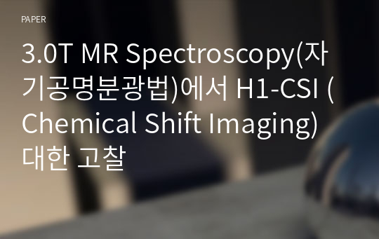 3.0T MR Spectroscopy(자기공명분광법)에서 H1-CSI (Chemical Shift Imaging) 대한 고찰