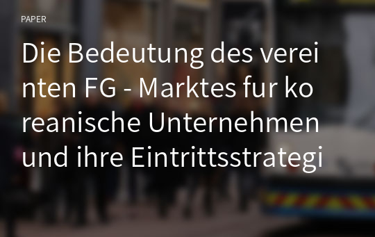 Die Bedeutung des vereinten FG - Marktes fur koreanische Unternehmen und ihre Eintrittsstrategien darin