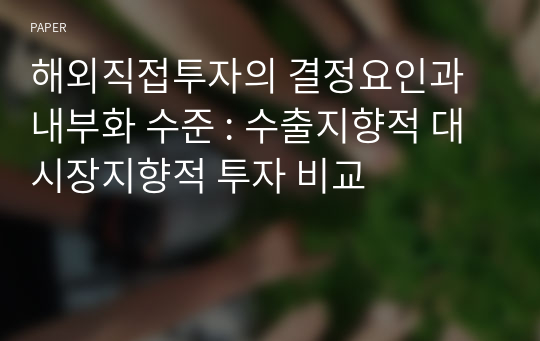 해외직접투자의 결정요인과 내부화 수준 : 수출지향적 대 시장지향적 투자 비교