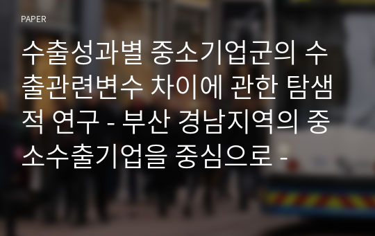 수출성과별 중소기업군의 수출관련변수 차이에 관한 탐샘적 연구 - 부산 경남지역의 중소수출기업을 중심으로 -