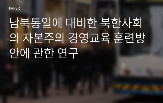 남북통일에 대비한 북한사회의 자본주의 경영교육 훈련방안에 관한 연구