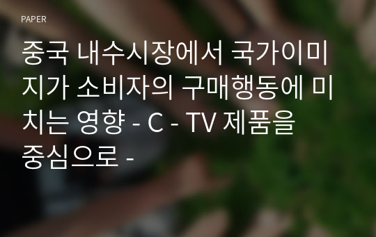 중국 내수시장에서 국가이미지가 소비자의 구매행동에 미치는 영향 - C - TV 제품을 중심으로 -