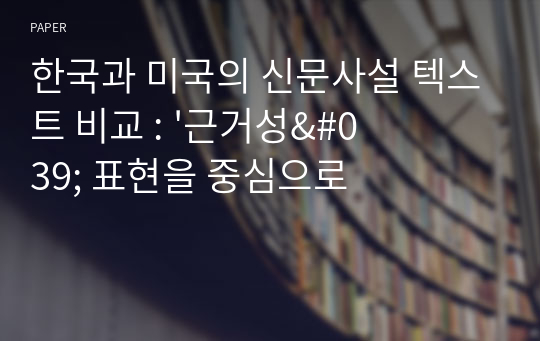 한국과 미국의 신문사설 텍스트 비교 : &#039;근거성&#039; 표현을 중심으로