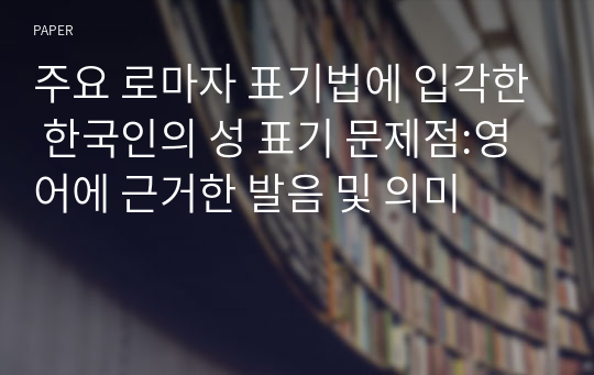 주요 로마자 표기법에 입각한 한국인의 성 표기 문제점:영어에 근거한 발음 및 의미