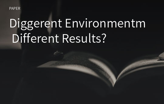 Diggerent Environmentm Different Results?