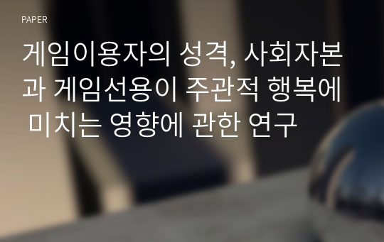 게임이용자의 성격, 사회자본과 게임선용이 주관적 행복에 미치는 영향에 관한 연구