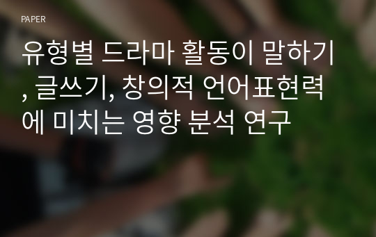 유형별 드라마 활동이 말하기, 글쓰기, 창의적 언어표현력에 미치는 영향 분석 연구