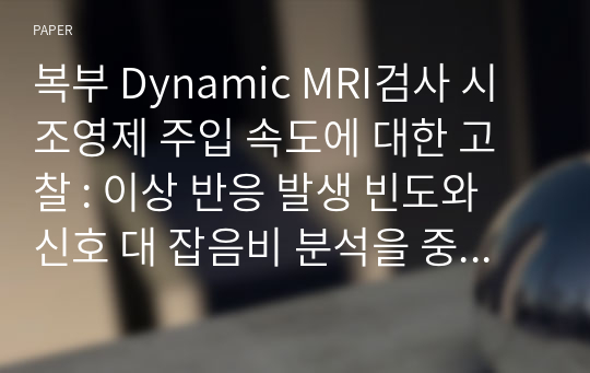 복부 Dynamic MRI검사 시 조영제 주입 속도에 대한 고찰 : 이상 반응 발생 빈도와 신호 대 잡음비 분석을 중심으로