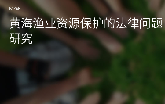 黄海渔业资源保护的法律问题研究