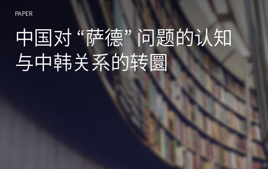 中国对 “萨德” 问题的认知与中韩关系的转圜