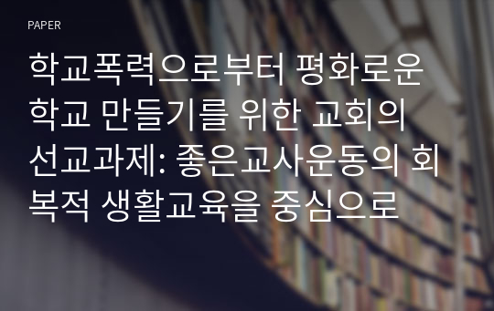 학교폭력으로부터 평화로운 학교 만들기를 위한 교회의 선교과제: 좋은교사운동의 회복적 생활교육을 중심으로