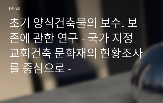 초기 양식건축물의 보수. 보존에 관한 연구 - 국가 지정 교회건축 문화재의 현황조사를 중심으로 -