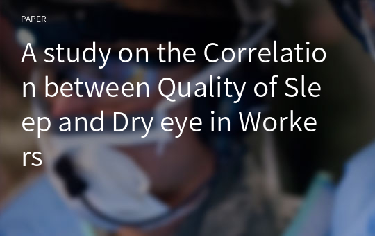 A study on the Correlation between Quality of Sleep and Dry eye in Workers