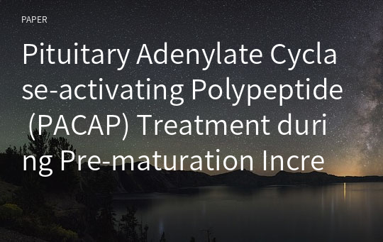 Pituitary Adenylate Cyclase-activating Polypeptide (PACAP) Treatment during Pre-maturation Increases the Maturation of Porcine Oocytes Derived from Small Follicles
