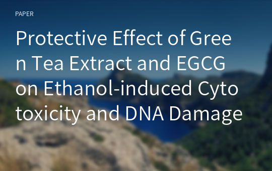 Protective Effect of Green Tea Extract and EGCG on Ethanol-induced Cytotoxicity and DNA Damage in NIH/3T3 and HepG2 Cells