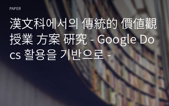 漢文科에서의 傳統的 價値觀 授業 方案 硏究 - Google Docs 활용을 기반으로 -