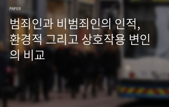 범죄인과 비범죄인의 인적, 환경적 그리고 상호작용 변인의 비교