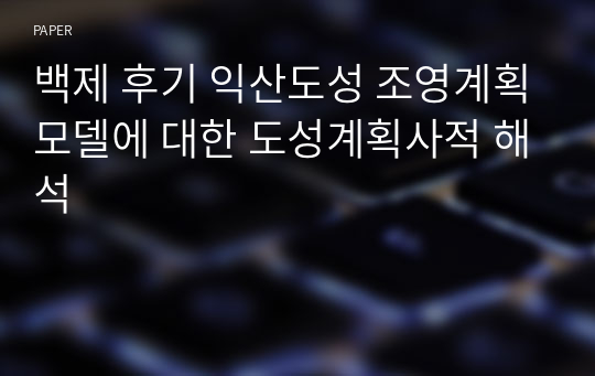 백제 후기 익산도성 조영계획모델에 대한 도성계획사적 해석