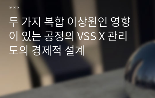 두 가지 복합 이상원인 영향이 있는 공정의 VSS X 관리도의 경제적 설계