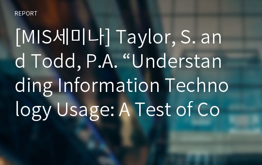 [MIS세미나] Taylor, S. and Todd, P.A. “Understanding Information Technology Usage: A Test of Competing Models&quot;